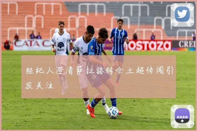 经纪人澄清萨拉赫转会土超传闻引发关注